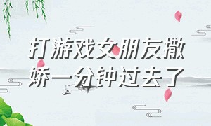 打游戏女朋友撒娇一分钟过去了