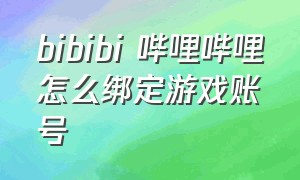 bibibi 哔哩哔哩怎么绑定游戏账号