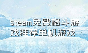 steam免费格斗游戏推荐单机游戏（steam免费格斗游戏推荐单机游戏手游）