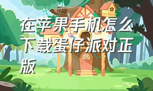 在苹果手机怎么下载蛋仔派对正版