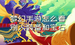 梦幻手游怎么看别人装备和宝石（梦幻手游宝石和装备哪个重要）