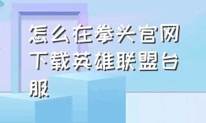 怎么在拳头官网下载英雄联盟台服