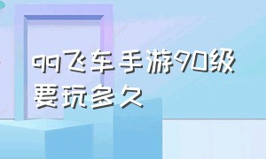 qq飞车手游90级要玩多久