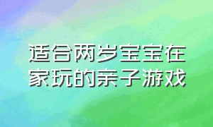 适合两岁宝宝在家玩的亲子游戏