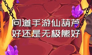 问道手游仙葫芦好还是无极熊好