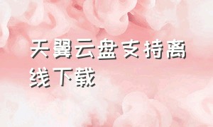 天翼云盘支持离线下载