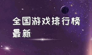 全国游戏排行榜最新（全国游戏排行榜最新）