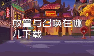 放置与召唤在哪儿下载（放置与召唤官网版）