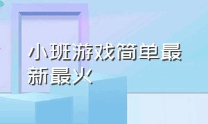 小班游戏简单最新最火