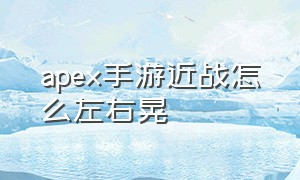 apex手游近战怎么左右晃（apex手游怎么左右晃动射击）