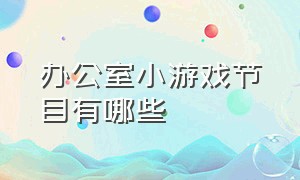 办公室小游戏节目有哪些（办公室小游戏大全十个人）