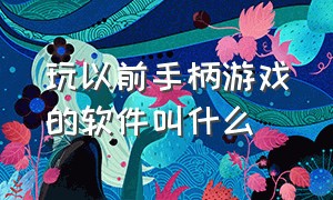 玩以前手柄游戏的软件叫什么（下载手柄游戏的软件有哪些）