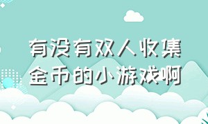 有没有双人收集金币的小游戏啊（有哪些点击屏幕获得金币的小游戏）