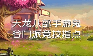 天龙八部手游鬼谷门派竞技指点