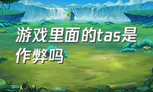 游戏里面的tas是作弊吗