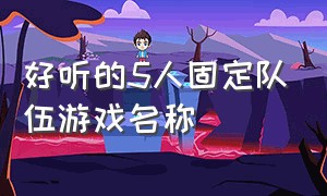 好听的5人固定队伍游戏名称