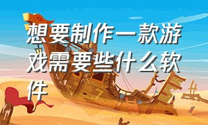 想要制作一款游戏需要些什么软件（在什么软件上可以自己制作游戏）