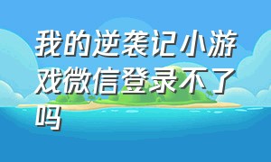 我的逆袭记小游戏微信登录不了吗（我的逆袭记小游戏微信登录不了吗）