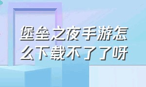 堡垒之夜手游怎么下载不了了呀（堡垒之夜手游平台在哪下载）