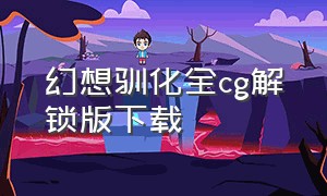 幻想驯化全cg解锁版下载