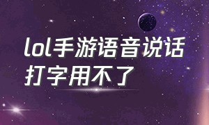 lol手游语音说话打字用不了