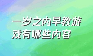 一岁之内早教游戏有哪些内容（一岁半早教运动游戏有哪些）