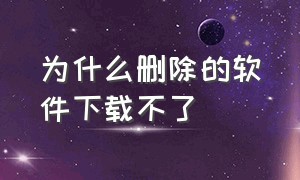 为什么删除的软件下载不了