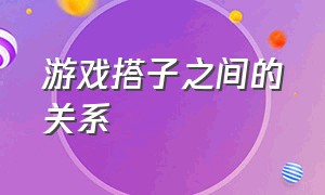 游戏搭子之间的关系（怎么描述和游戏搭子的关系）