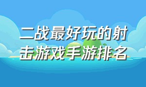 二战最好玩的射击游戏手游排名（二战游戏排行榜前十名手游）