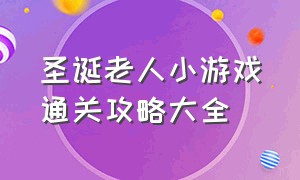 圣诞老人小游戏通关攻略大全（三头圣诞老人游戏通关攻略）