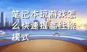 笔记本玩游戏怎么快速提高性能模式（笔记本性能怎么调到最佳玩游戏）