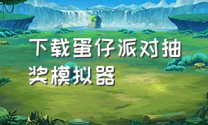 下载蛋仔派对抽奖模拟器（蛋仔派对抽奖模拟器pc版）