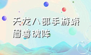 天龙八部手游峨眉兽魂阵