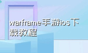 warframe手游ios下载教程