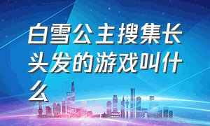 白雪公主搜集长头发的游戏叫什么（白雪公主化妆舞会游戏）