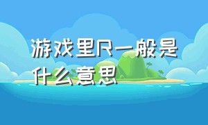 游戏里r一般是什么意思