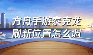 方舟手游泰克龙刷新位置怎么调