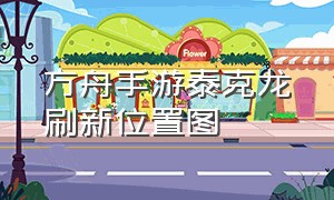 方舟手游泰克龙刷新位置图