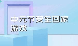 中元节安全回家游戏（中元节游戏下载）