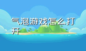 气泡游戏怎么打开（气泡音符游戏怎么玩视频）