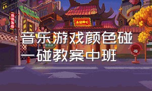 音乐游戏颜色碰一碰教案中班