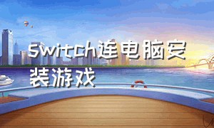 switch连电脑安装游戏