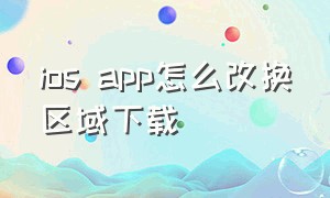 ios app怎么改换区域下载