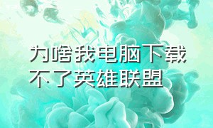 为啥我电脑下载不了英雄联盟