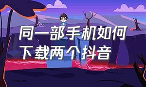 同一部手机如何下载两个抖音