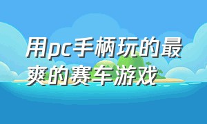 用pc手柄玩的最爽的赛车游戏