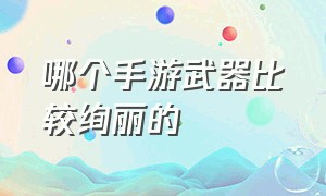 哪个手游武器比较绚丽的（手游武器一览表）