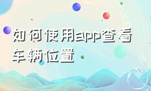 如何使用app查看车辆位置