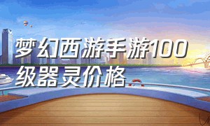 梦幻西游手游100级器灵价格