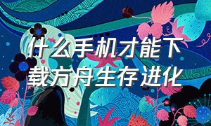 什么手机才能下载方舟生存进化